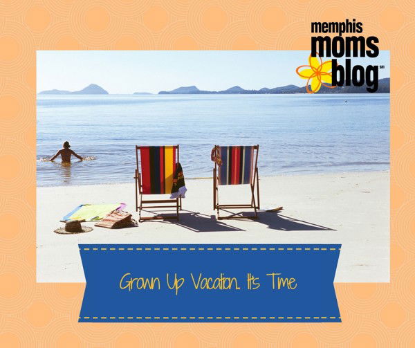 Grown Up Vacation – It’s Time